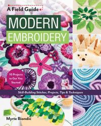 Modern Embroidery, a Field Guide : Skill-Building Stitches, Projects, Tips and Techniques