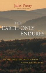The Earth Only Endures : On Reconnecting with Nature and Our Place in It