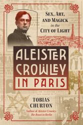 Aleister Crowley in Paris : Sex, Art, and Magick in the City of Light