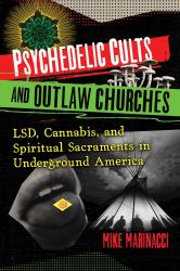 Psychedelic Cults and Outlaw Churches : LSD, Cannabis, and Spiritual Sacraments in Underground America
