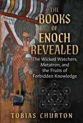 The Books of Enoch Revealed : The Wicked Watchers, Metatron, and the Fruits of Forbidden Knowledge