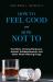 How to Feel Good and How Not To : The Ethics of Using Marijuana, Alcohol, Antidepressants, and Other Mood-Altering Drugs
