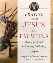 Praying with Jesus and Faustina During Lent : And in Times of Suffering