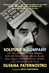 Solitude and Company : The Life of Gabriel García Márquez Told with Help from His Friends, Family, Fans, Arguers, Fellow Pranksters, Drunks, and a Few Respectable Souls