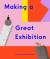 Making a Great Exhibition Making a Great Exhibition