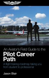 An Aviator's Field Guide to the Pilot Career Path : A Flight Training Roadmap Taking You from Student to Professional