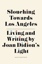 Slouching Towards Los Angeles : Living and Writing by Joan Didion's Light