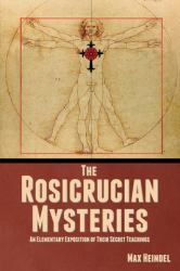 The Rosicrucian Mysteries : An Elementary Exposition of Their Secret Teachings
