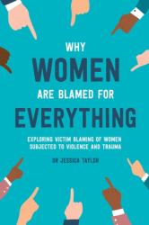 Why Women Are Blamed for Everything : Exploring the Victim Blaming of Women Subjected to Violence and Trauma
