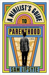 A Nihilist's Guide to Parenthood : A Novel