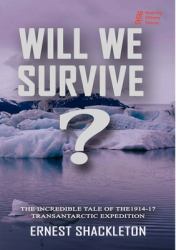 WILL WE SURVIVE? the Incredible Tale of the 1914-17 Transantarctic Expedition