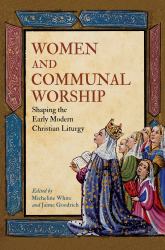 Women and Communal Worship : Women Performing, Shaping, and Writing the Christian Liturgy, 1500--1750