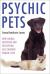 Psychic Pets : How Animal Intuition and Perception Has Changed Human Lives