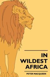 In Wildest Africa - the Record of a Hunting and Exploration Trip Through Uganda, Victoria Nyansa, the Kilimanjaro Region and British East Africa, With