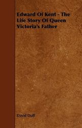 Edward of Kent - the Life Story of Queen Victoria's Father
