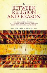 Between Religion and Reason (Part I) : The Dialectical Position in Contemporary Jewish Thought from Rav Kook to Rav Shagar