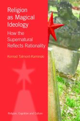 Religion As Magical Ideology : How the Supernatural Reflects Rationality
