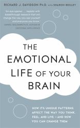 The Emotional Life of Your Brain : How Its Unique Patterns Affect the Way You Think, Feel, and Live - and How You Can Change Them