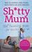 Sh*tty Mum : The Parenting Guide for the Rest of Us