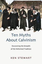 Ten Myths about Calvinism : Recovering the Breadth of the Reformed Tradition