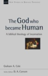 The God Who Became Human : A Bliblical Theology of Incarnation