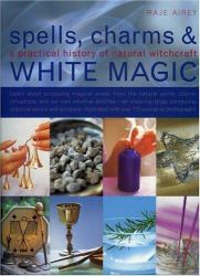 Spell, Charms and White Magic : A Practical History of Natural Witchcraft