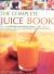 The Complete Juice Book : How to Make 65 Fresh and Natural Juices for Health, Vitality and Delicious Drinking--with a Fruit and Vegetable Guide; Step by Step Instructions; and over 400 Photographs