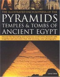 The Illustrated Encyclopedia of the Pyramids : Temples and Tombs of Ancient Egypt: Discover the Fascinating and Mysterious World of the Pharaohs with Insightful Text and More Than 400 Stunning Colour Photographs
