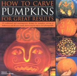 How to Carve Pumpkins for Great Results : 20 Traditional and Contemporary Designs for Pumpkin Carving at Halloween and All Year Round, Shown Step by Step in 165 Photographs