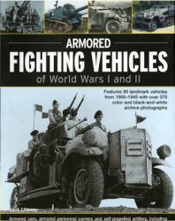 Armoured Fighting Vehicles of World Wars I and II : Features 90 Landmark Vehicles from 1900-1945 with over 370 Color and Black-And-white Archive Photographs. Armored Cars, Armored Personnel Carriers and Self-propelled Artillery, Including the Gun Carrier