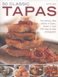 50 Classic Tapas : The Famous Little Dishes of Spain, Shown in over 290 Step-By-step Photographs
