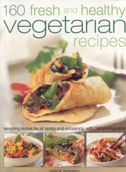 160 Fresh and Healthy Vegetarian Recipes : Tempting Dishes for All Tastes and Occasions, with 175 Photographs