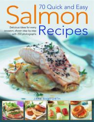 70 Quick and Easy Salmon Recipes : Delicious Ideas for Every Occasion, Shown Step by Step with 250 Photographs