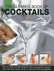 The Ultimate Book of Cocktails : How to Create over 600 Fantastic Drinks Using Spirits, Liqueurs, Wine, Beer and Mixers
