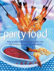 Party Food : How to Plan the Perfect Party with over 120 Recipes for Special Celebrations