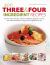 400 Three and Four Ingredient Recipes : Fuss-Free, Fast and Frugal - Fabulous Breakfasts, Appetizers, Lunches, Main Meals and Desserts Using Only Four Ingredients or Less