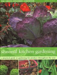 The Seasonal Kitchen Garden : A Practical Guide to Gardening Throughout the Year: Vegetables and Fruit; Practical Tips and Hints; Step-By-Step Sequences; Seasonal Plant Lists