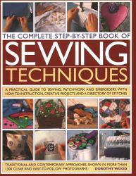 Complete Step by Step Book of Sewing Techniques : A Practical Guide to Sewing, Patchwork and Embroidery Shown in More Than 1200 Step-By-step Photographs
