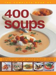 400 Soups, the Complete Book Of : A Fabulous Collection of Delicious Soups from All over the World - Every Recipe Shown Step by Step with over 1600 Specially Commissioned Photographs