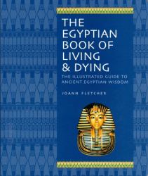 The Egyptian Book of Living and Dying : The Illustrated Guide to Ancient Egyptian Wisdom