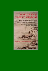 Confucian and Taoist Wisdom : Philosophical Insights from Confucius, Mencius, Laozi, Zhuangzi, and Other Masters
