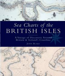 Sea Charts of the British Isles : A Voyage of Discovery Around Britain and Ireland's Coastline