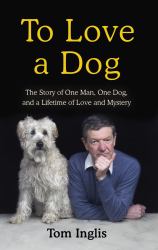 To Love a Dog : The Story of One Man, One Dog, and a Lifetime of Love and Mystery