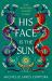 His Face Is the Sun : Epic Ancient Egyptian Fantasy Steeped in Revenge, Desire, Dark Magic and Blood