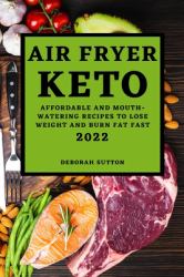 Air Fryer Keto 2022 : Affordable and Mouth-Watering Recipes to Lose Weight and Burn Fat Fast
