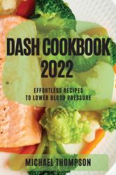 Dash Cookbook 2022 : Effortless Recipes to Lower Blood Pressure