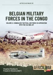 Belgian Military Forces in the Congo : Volume 2: Congolese Tactical Air Force Co-Operation with the CIA 1964-67