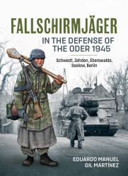 Fallschirmjäger -- in the Defense of the Oder 1945 : Schwedt, Zehden, Eberswalde, Seelow, Berlin