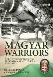 Magyar Warriors Vol 2 : The History of the Royal Hungarian Armed Forces, 1919-1945