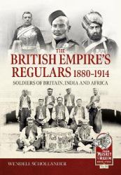 The British Empire's Regulars 1880 - 1914 : The Regular Soldiers of the British Empire 1880 -1914. Britain, India and Africa